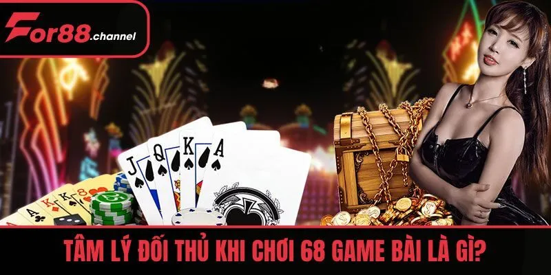 Tâm lý đối thủ khi chơi 68 game bài là gì?