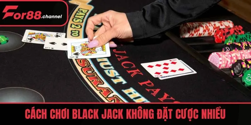 Cách chơi Black Jack không đặt cược nhiều